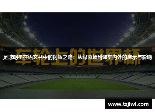 足球明星在语文书中的闪耀之路：从绿茵场到课堂内外的启示与影响
