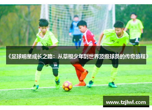 《足球明星成长之路：从草根少年到世界顶级球员的传奇旅程》