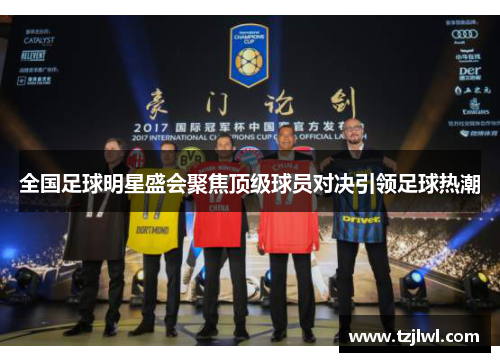 全国足球明星盛会聚焦顶级球员对决引领足球热潮