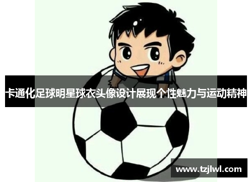 卡通化足球明星球衣头像设计展现个性魅力与运动精神