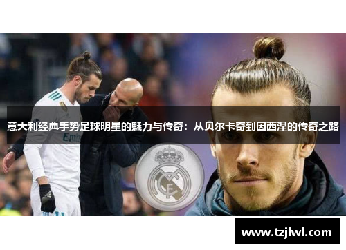 意大利经典手势足球明星的魅力与传奇：从贝尔卡奇到因西涅的传奇之路