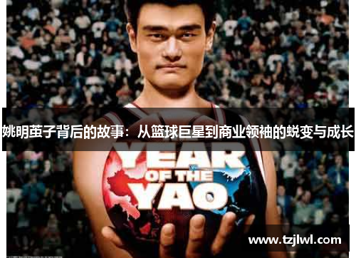 姚明茧子背后的故事：从篮球巨星到商业领袖的蜕变与成长