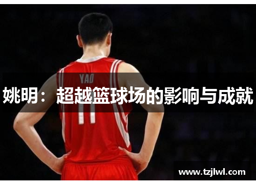 姚明：超越篮球场的影响与成就
