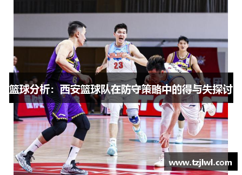 篮球分析：西安篮球队在防守策略中的得与失探讨