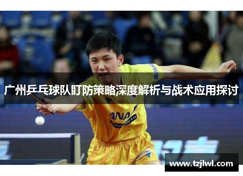 广州乒乓球队盯防策略深度解析与战术应用探讨