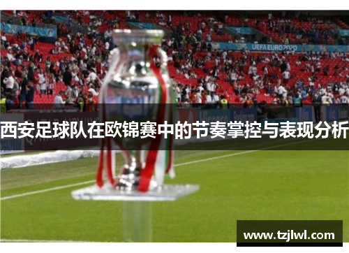 西安足球队在欧锦赛中的节奏掌控与表现分析