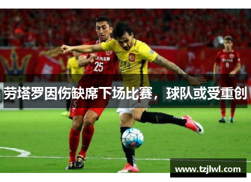 劳塔罗因伤缺席下场比赛，球队或受重创