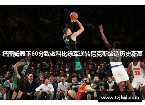 塔图姆轰下60分致敬科比绿军逆转尼克斯缔造历史新高