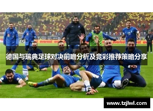 德国与瑞典足球对决前瞻分析及竞彩推荐策略分享