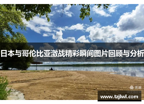 日本与哥伦比亚激战精彩瞬间图片回顾与分析