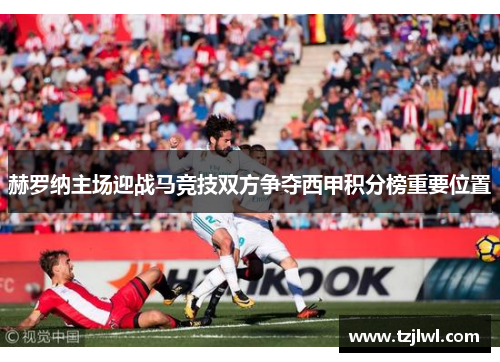 赫罗纳主场迎战马竞技双方争夺西甲积分榜重要位置